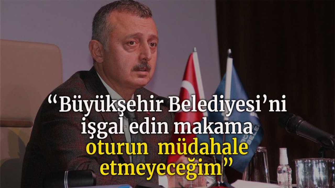 “Büyükşehir Belediyesini işgal edin makama oturun müdahale etmeyeceğim”